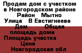 Продам дом с участком в Новгородском районе › Район ­ Мытно › Улица ­ В.Евстигнеева › Дом ­ 18 › Общая площадь дома ­ 44 › Площадь участка ­ 2 194 › Цена ­ 850 000 - Новгородская обл. Недвижимость » Дома, коттеджи, дачи продажа   